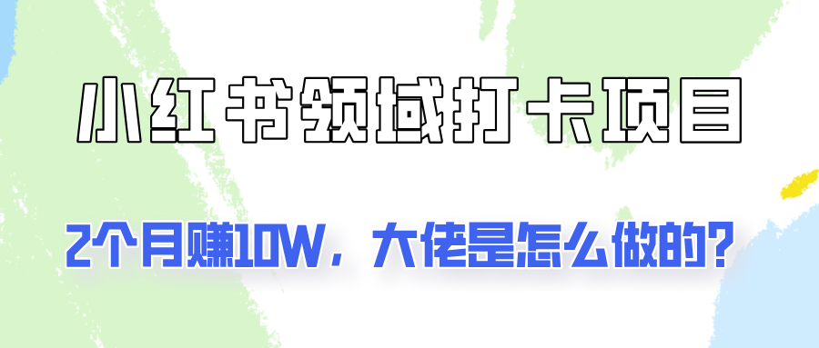 通过小红书领域打卡项目2个月赚10W,大佬是怎么做的?-送财鼠