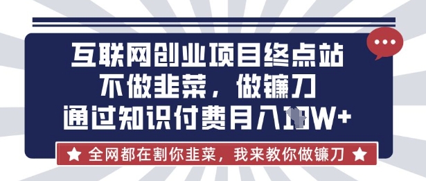 互联网创业尽头-不做韭菜，做镰刀，通过知识付费月入10个【揭秘】-送财鼠