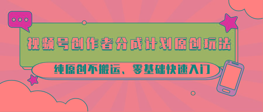 视频号创作者分成计划原创玩法；纯原创不搬运、零基础快速入门-送财鼠