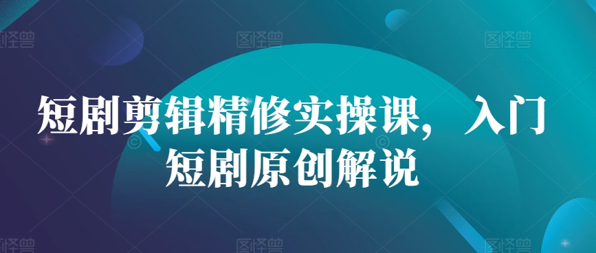 短剧剪辑精修实操课，入门短剧原创解说-送财鼠