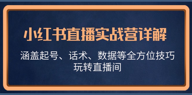 小红书直播实战营详解，涵盖起号、话术、数据等全方位技巧，玩转直播间-送财鼠