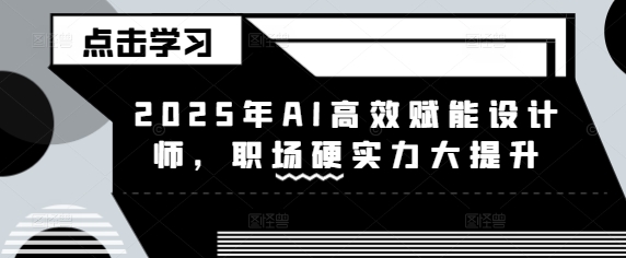 2025年AI高效赋能设计师,职场硬实力大提升