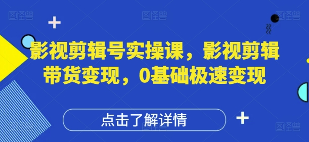 影视剪辑号实操课，影视剪辑带货变现，0基础极速变现-送财鼠