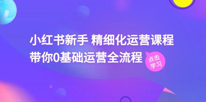 小红书新手 精细化运营课程，带你0基础运营全流程(41节视频课-送财鼠