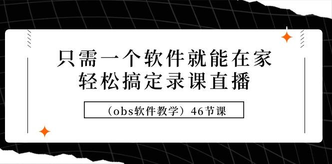 (9336期)只需一个软件就能在家轻松搞定录课直播(obs软件教学)46节课-送财鼠