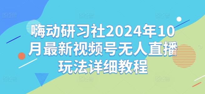 嗨动研习社2024年10月最新视频号无人直播玩法详细教程-送财鼠