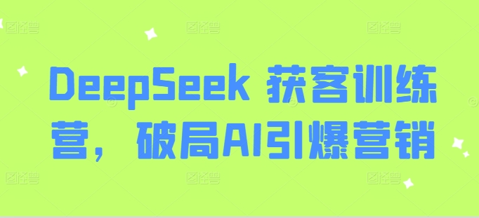 DeepSeek 获客训练营，破局AI引爆营销-送财鼠