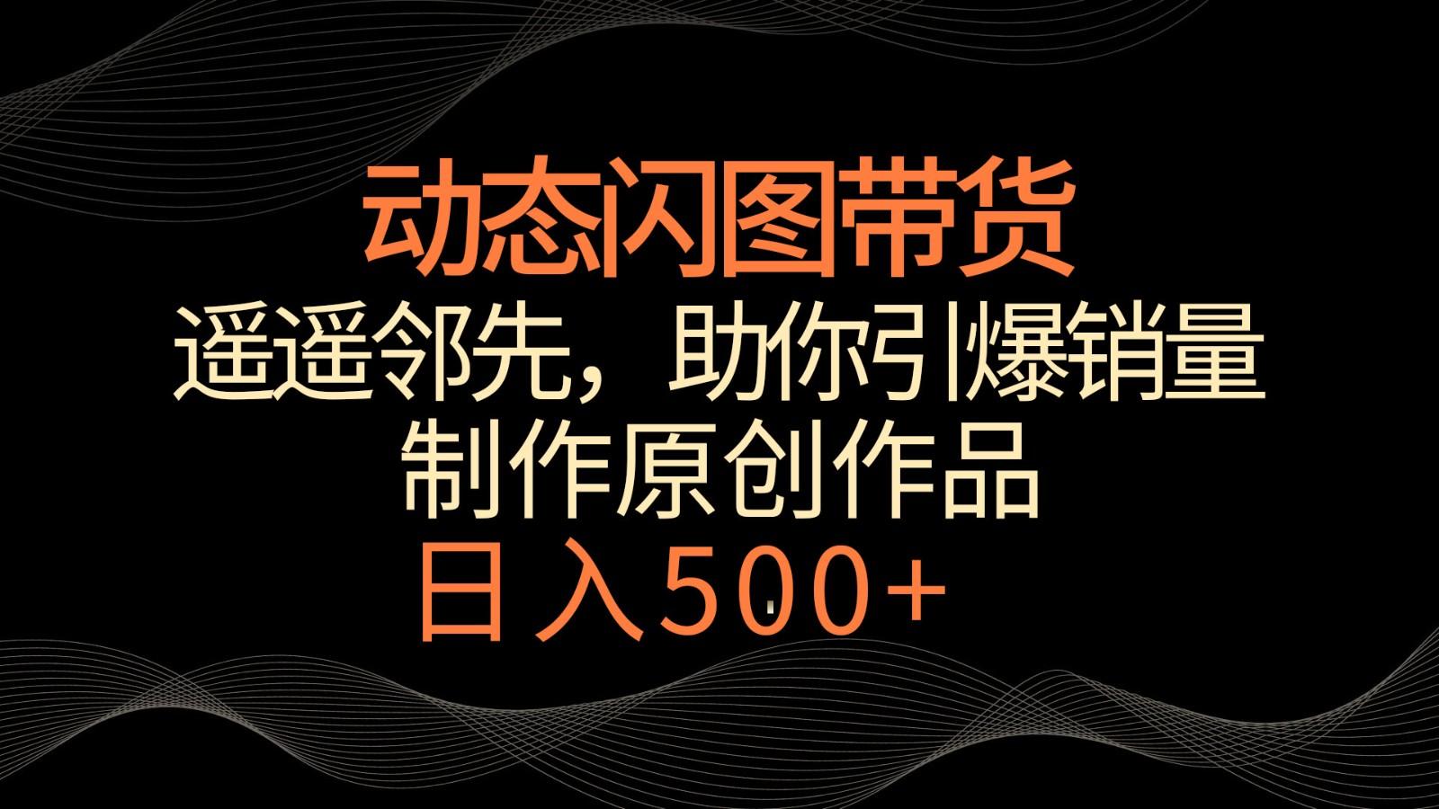 动态闪图带货，遥遥领先，冷门玩法，助你轻松引爆销量！日入500+-送财鼠