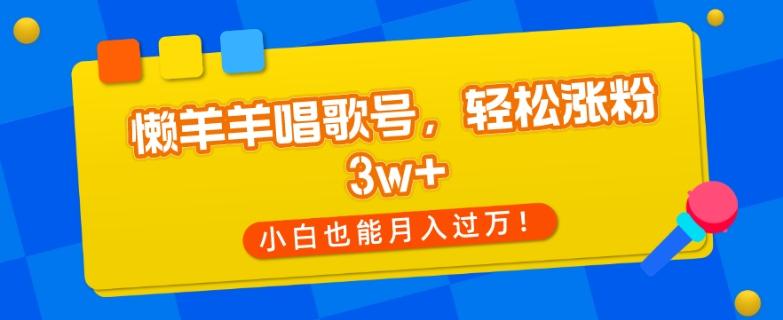 懒羊羊唱歌号，轻松涨粉3w+，小白也能轻松月入过万！-送财鼠