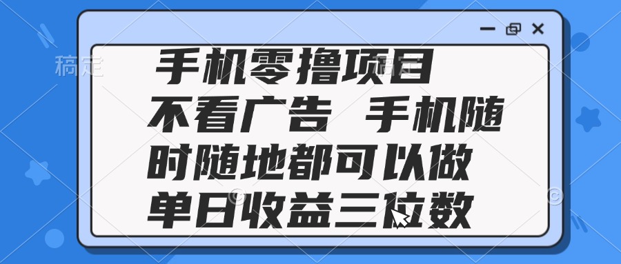2025手机零撸项目 不看广告 手机随时可做 单日收益三位数-送财鼠