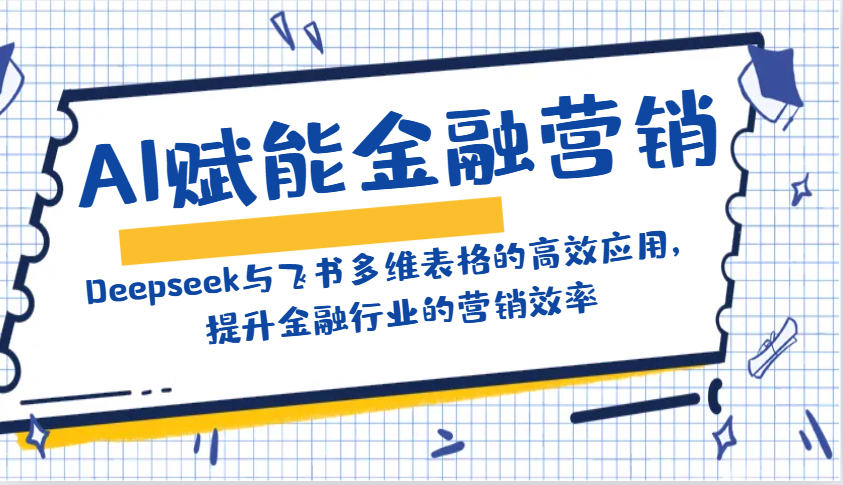 AI赋能金融营销：Deepseek与飞书多维表格的高效应用，提升金融行业的营销效率-送财鼠