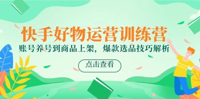 快手好物运营训练营，账号养号到商品上架，爆款选品技巧解析-送财鼠