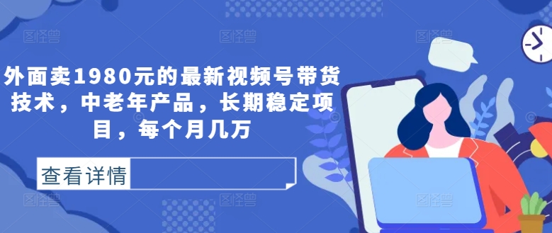 外面卖1980元的最新视频号带货技术，中老年产品，长期稳定项目，每个月几万-送财鼠
