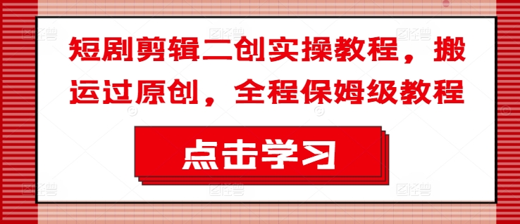 短剧剪辑二创实操教程，搬运过原创，全程保姆级教程-送财鼠