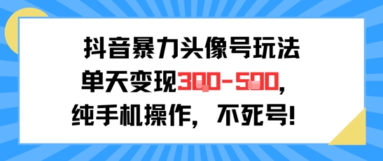 抖音暴力头像号玩法,单天变现3-5张纯手机操作,小白也能行