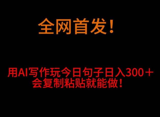 全网首发！用AI写作玩今日句子‌日入300＋，会复制粘贴就能做！-送财鼠