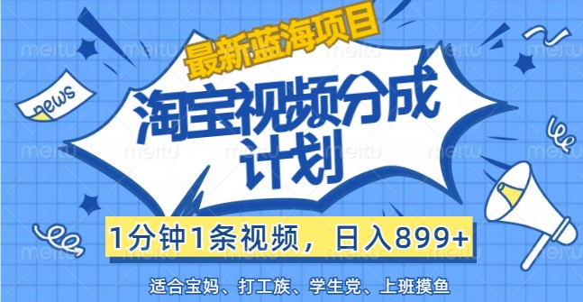 最新蓝海项目淘宝视频分成计划，1分钟1条视频，日入899+，有手就行-送财鼠