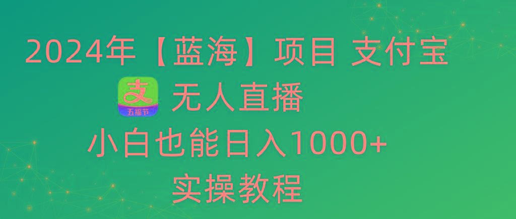 2024年【蓝海】项目 支付宝无人直播 小白也能日入1000+  实操教程-送财鼠