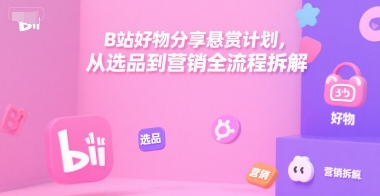 B站好物分享悬赏计划，从选品到营销全流程拆解-送财鼠