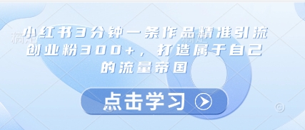 小红书3分钟一条作品精准引流创业粉300+，打造属于自己的流量帝国-送财鼠
