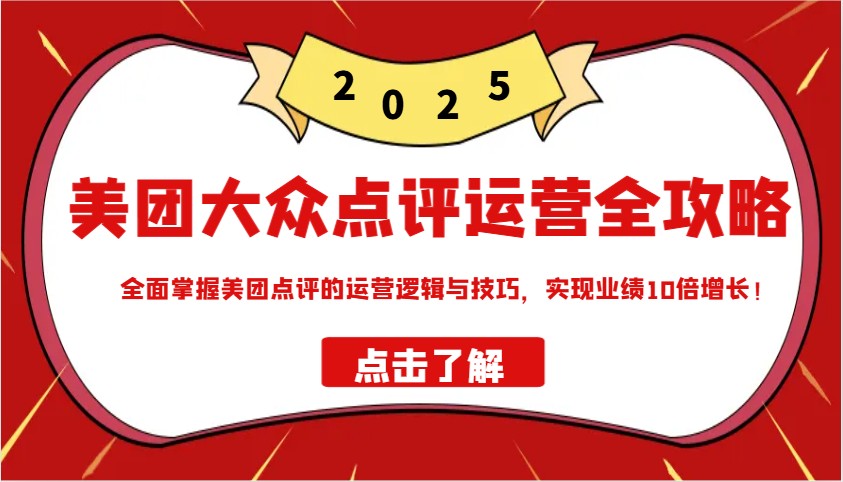 美团大众点评运营全攻略2025，全面掌握美团点评的运营逻辑与技巧，实现业绩10倍增长！-送财鼠