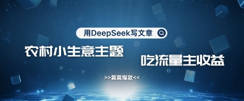 用DeepSeek写农村创业小项目，篇篇爆款，暴力引流，吃流量主收益变现-送财鼠