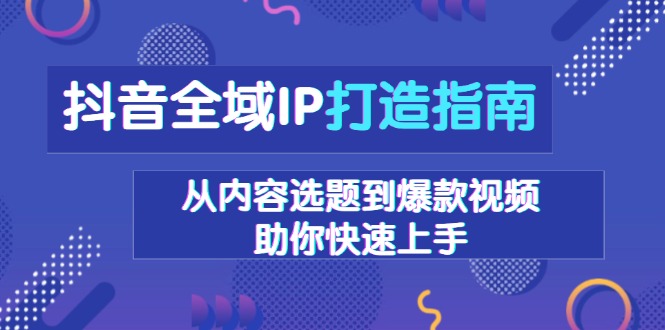 抖音全域IP打造指南，从内容选题到爆款视频，助你快速上手-送财鼠