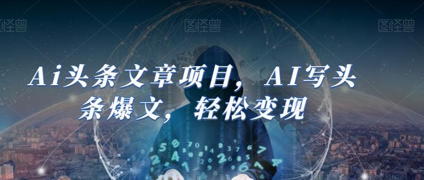Ai头条文章项目，AI写头条爆文，轻松变现-送财鼠