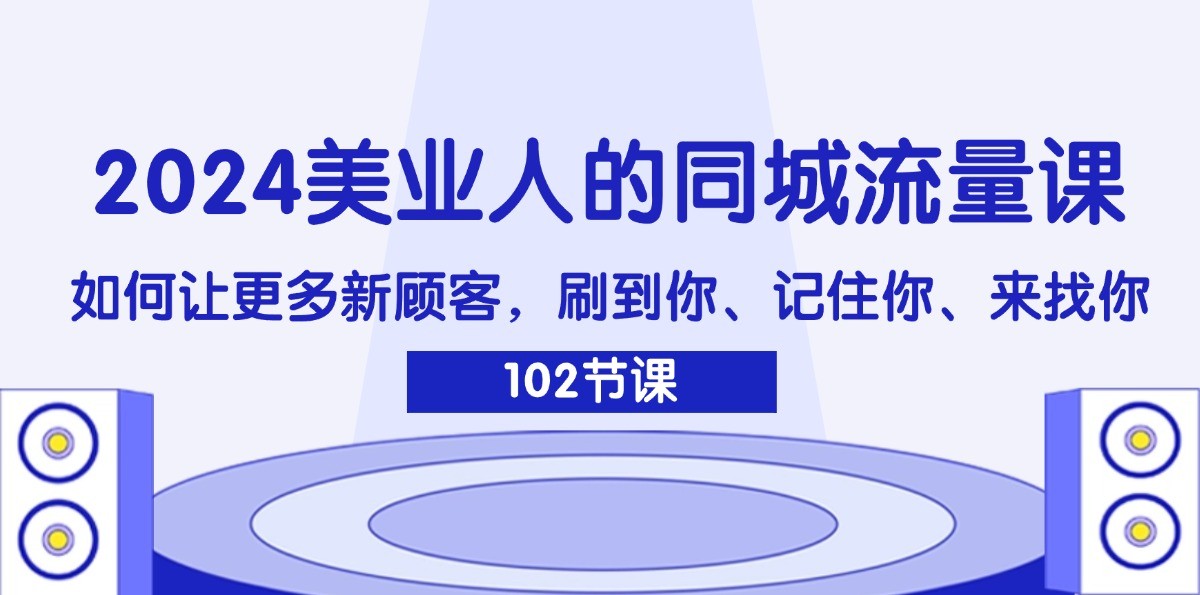 2024美业人的同城流量课：如何让更多新顾客，刷到你、记住你、来找你-送财鼠