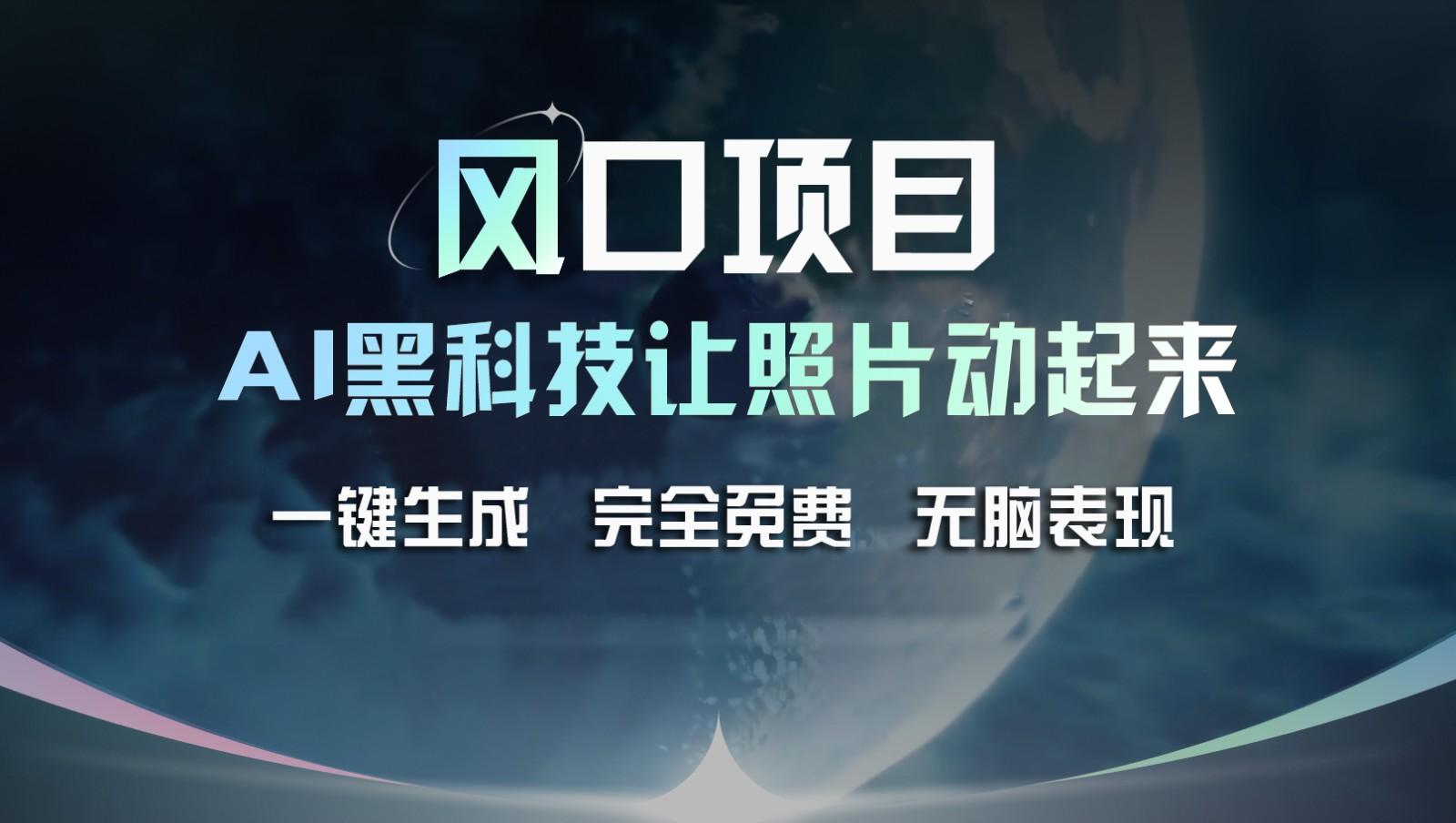 风口项目，AI 黑科技让老照片复活！一键生成完全免费！接单接到手抽筋，无脑变现-送财鼠