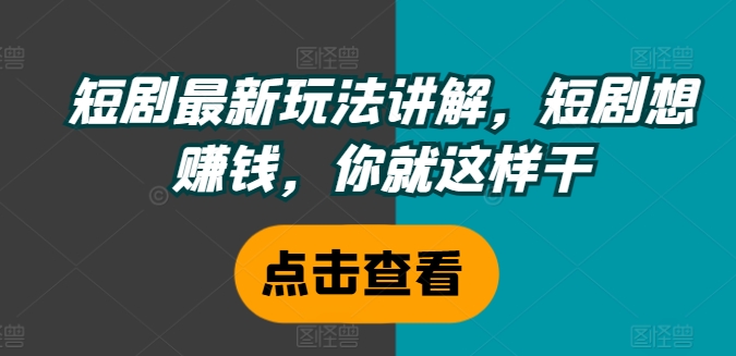 短剧最新玩法讲解，短剧想赚钱，你就这样干-送财鼠