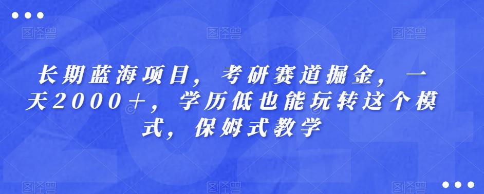 长期蓝海项目，考研赛道掘金，一天2000＋，学历低也能玩转这个模式，保姆式教学-送财鼠