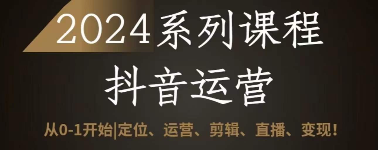 2024抖音运营全套系列课程，从0-1开始，定位、运营、剪辑、直播、变现-送财鼠