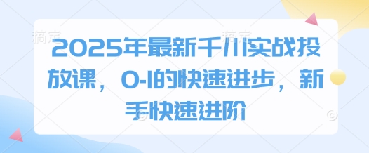 2025年最新千川实战投放课，0-1的快速进步，新手快速进阶-送财鼠
