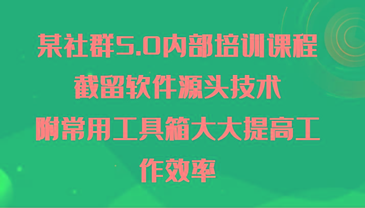 某社群5.0内部培训课程，截留软件源头技术，附常用工具箱大大提高工作效率-送财鼠