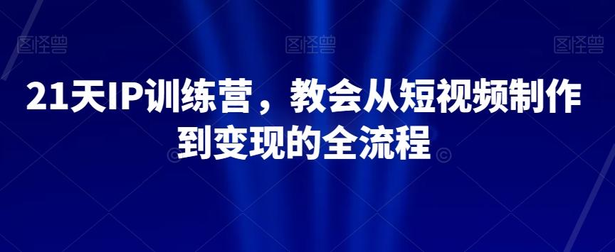 21天IP训练营，教会从短视频制作到变现的全流程-送财鼠