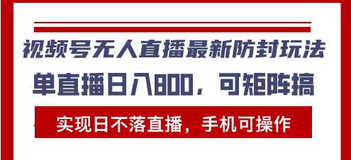 视频号无人直播最新防封玩法，实现日不落直播，手机可操作，单直播日入…-送财鼠