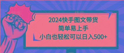 (9958期)2024快手图文带货，简单易上手，小白也轻松可以日入500+-送财鼠