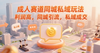 成人赛道同城私域玩法，利润高，同城引流，私域成交-送财鼠