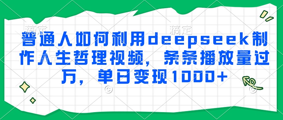 普通人如何利用deepseek制作人生哲理视频，条条播放量过万，单日变现1000+-送财鼠