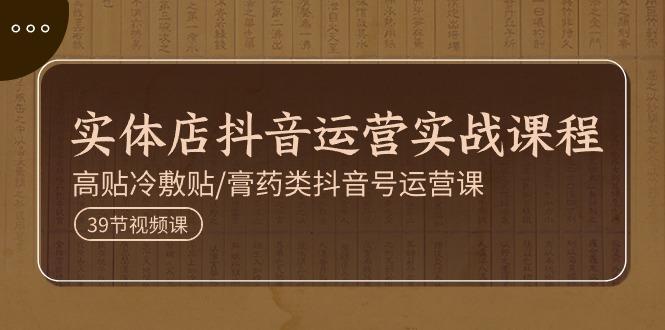 实体店抖音运营实操课程，高贴冷敷贴/膏药类抖音号运营课(39节)-送财鼠