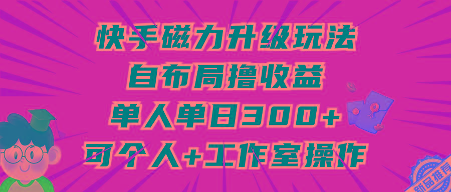 (9368期)快手磁力升级玩法，自布局撸收益，单人单日300+，个人工作室均可操作-送财鼠