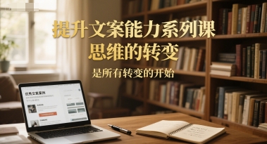 提升文案能力系列课，思维的转变，是所有转变的开始-送财鼠