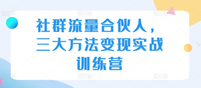 社群流量合伙人，三大方法变现实战训练营-送财鼠