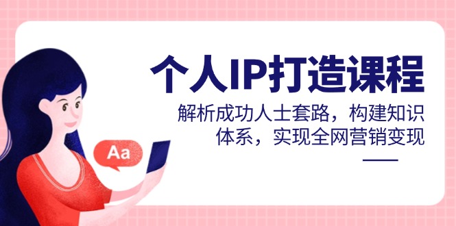 个人IP打造课程，解析成功人士套路，构建知识体系，实现全网营销变现-送财鼠