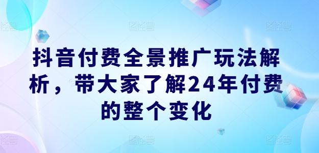 抖音付费全景推广玩法解析，带大家了解24年付费的整个变化-送财鼠