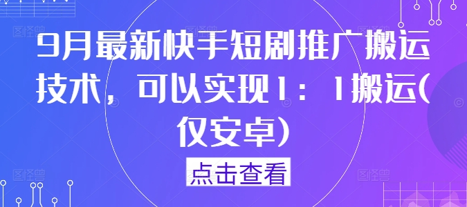 9月最新快手短剧推广搬运技术，可以实现1：1搬运(仅安卓)-送财鼠