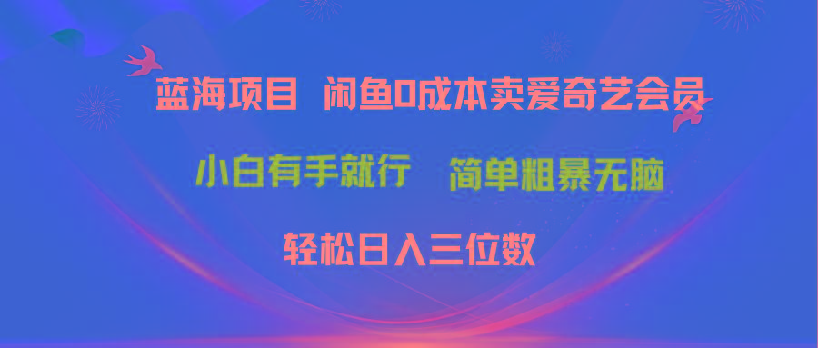 最新蓝海项目咸鱼零成本卖爱奇艺会员小白有手就行 无脑操作轻松日入三位数-送财鼠