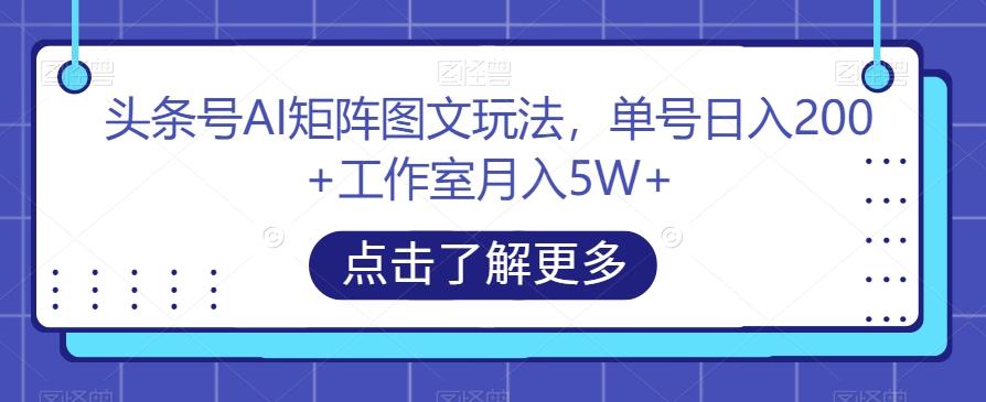头条号AI矩阵图文玩法，单号日入200+工作室月入5W+【揭秘】-送财鼠