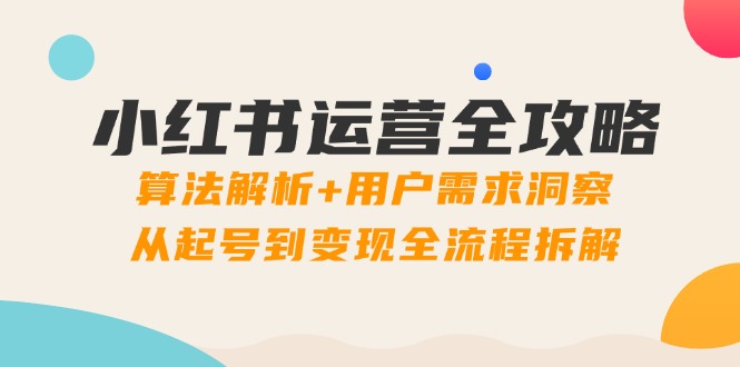 小红书运营全攻略：算法解析+用户需求洞察，从起号到变现全流程拆解-送财鼠